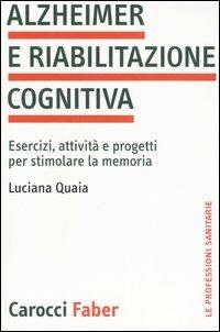 Alzheimer e riabilitazione cognitiva. Esercizi, attività e progetti per stimolare la memoria - Luciana Quaia - Libro Carocci 2006, Le professioni sanitarie | Libraccio.it