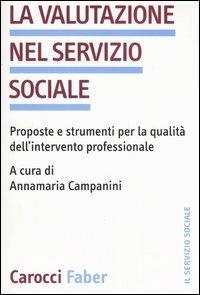 La valutazione nel servizio sociale. Proposte e strumenti per la qualità dell'intervento professionale  - Libro Carocci 2006, Il servizio sociale | Libraccio.it