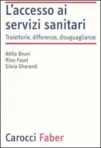 L'accesso ai servizi sanitari. Traiettorie, differenze, disuguaglianze - Attila Bruni, Rino Fasol, Silvia Gherardi - Libro Carocci 2007, Laboratorio | Libraccio.it