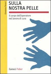 Sulla nostra pelle. Il corpo dell'operatore nel lavoro di cura - Giovanna Perucci - Libro Carocci 2006, I manuali | Libraccio.it
