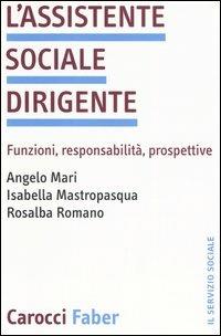 L'assistente sociale dirigente. Funzioni, responsabilità, prospettive - Angelo Mari, Isabella Mastropasqua, Rosalba Romano - Libro Carocci 2006, Il servizio sociale | Libraccio.it