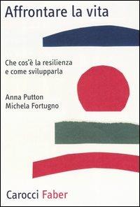 Affrontare la vita. Che cos'è la resilienza e come svilupparla - Anna Putton, Michela Fortugno - Libro Carocci 2006, Professione psicologo | Libraccio.it