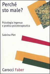 Perché sto male? Psicologia ingenua e pratica psicoterapeutica - Sabrina Plet - Libro Carocci 2006, Professione psicologo | Libraccio.it