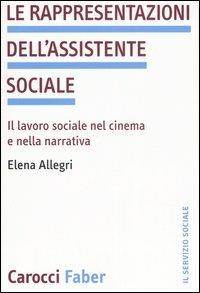 Le rappresentazioni dell'assistente sociale. Il lavoro sociale nel cinema e nella narrativa - Elena Allegri - Libro Carocci 2006, Il servizio sociale | Libraccio.it