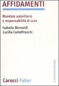 Affidamenti. Mandato autoritario e responsabilità di cura - Isabella Bernardi, Lucilla Castelfranchi - Libro Carocci 2007, Il servizio sociale | Libraccio.it