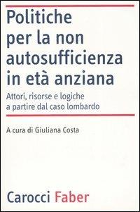 Politiche per la non autosufficienza in età anziana. Attori, risorse e logiche a partire dal caso lombardo  - Libro Carocci 2007, Laboratorio | Libraccio.it