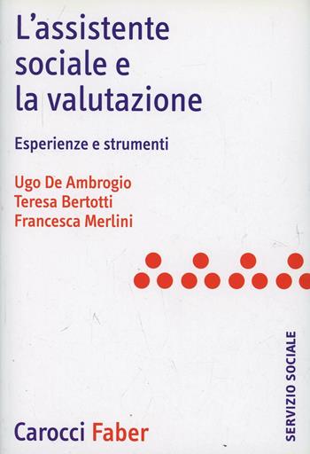 L'assistente sociale e la valutazione. Esperienze e strumenti - Ugo De Ambrogio, Teresa Bertotti, Francesca Merlini - Libro Carocci 2007, Il servizio sociale | Libraccio.it