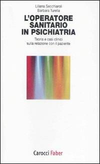 L'operatore sanitario in psichiatria. Teoria e casi clinici sulla relazione con il paziente - Liliana Secchiaroli, Barbara Turella - Libro Carocci 2009, I tascabili | Libraccio.it