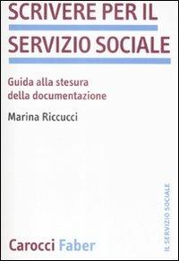 Scrivere per il servizio sociale. Guida alla stesura della documentazione - Marina Riccucci - Libro Carocci 2009, Il servizio sociale | Libraccio.it