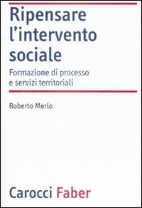 Ripensare l'intervento sociale. Formazione di processo e servizi territoriali - Roberto Merlo - Libro Carocci 2009, Laboratorio | Libraccio.it