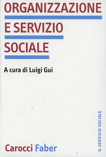 Organizzazione e servizio sociale  - Libro Carocci 2009, Il servizio sociale | Libraccio.it