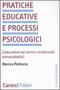 Pratiche educative e processi psicologici. L'educatore nei servizi residenziali extrascolastici - Monica Pedrazza - Libro Carocci 2010, Il servizio sociale | Libraccio.it