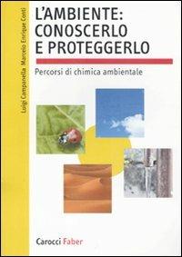 L' ambiente: conoscerlo e proteggerlo. Percorsi di chimica ambientale - Luigi Campanella, Marcelo Enrique Conti - Libro Carocci 2010, I manuali | Libraccio.it