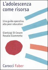 L' adolescenza come risorsa. Una guida operativa alla peer education - Gianluigi Di Cesare, Rosalia Giammetta - Libro Carocci 2011, Professione psicologo | Libraccio.it