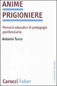 Anime prigioniere. Percorsi educativi di pedagogia penitenziaria - Antonio Turco - Libro Carocci 2011, Il servizio sociale | Libraccio.it