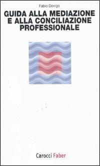 Guida alla mediazione e alla conciliazione professionale - Fabio Dovigo - Libro Carocci 2011, I tascabili | Libraccio.it