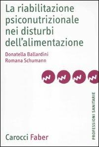 La riabilitazione psiconutrizionale nei disturbi dell'alimentazione - Donatella Ballardini, Romana Schumann - Libro Carocci 2011, Le professioni sanitarie | Libraccio.it