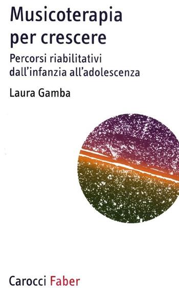 Musicoterapia per crescere. Percorsi riabilitativi dall'infanzia all'adolescenza - Laura Gamba - Libro Carocci 2012, I tascabili | Libraccio.it