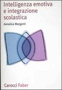 Intelligenza emotiva e integrazione scolastica - Annalisa Morganti - Libro Carocci 2012, I manuali | Libraccio.it