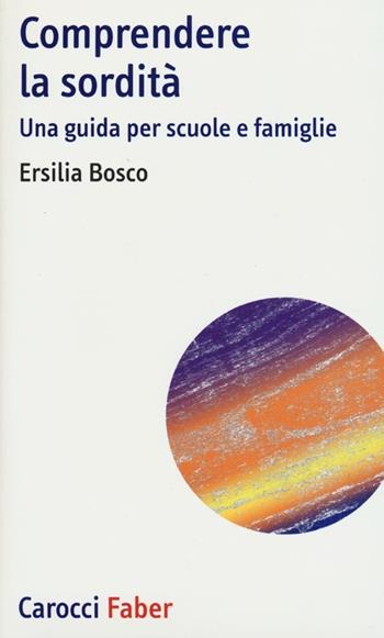 Comprendere la sordità. Una guida per scuole e famiglie - Ersilia Bosco - Libro Carocci 2013, I tascabili | Libraccio.it