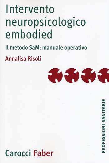 Intervento neuropsicologico embodied. Il metodo SaM: manuale operativo - Annalisa Risoli - Libro Carocci 2019, Le professioni sanitarie | Libraccio.it