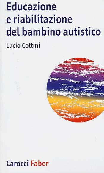 Educazione e riabilitazione del bambino autistico - Lucio Cottini - Libro Carocci 2013, I tascabili | Libraccio.it