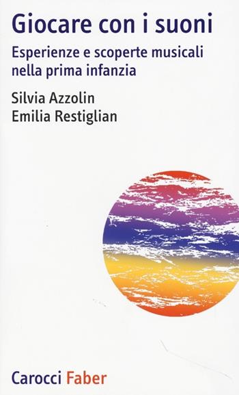 Giocare con i suoni. Esperienze e scoperte musicali nella prima infanzia - Silvia Azzolin, Emilia Restiglian - Libro Carocci 2013, I tascabili | Libraccio.it