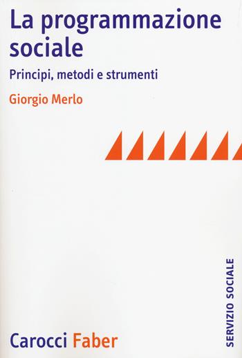 La programmazione sociale. Principi, metodi e strumenti - Giorgio Merlo - Libro Carocci 2014, Il servizio sociale | Libraccio.it