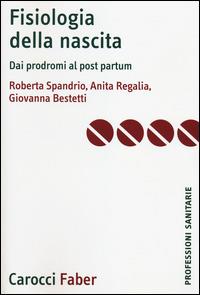 Fisiologia della nascita. Dai prodromi al post-partum - Roberta Spandrio, Anita Regalia, Giovanna Bestetti - Libro Carocci 2014, Le professioni sanitarie | Libraccio.it