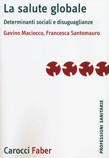 La salute globale. Determinanti sociali e disuguaglianze - Gavino Maciocco, Francesca Santomauro - Libro Carocci 2014, Le professioni sanitarie | Libraccio.it