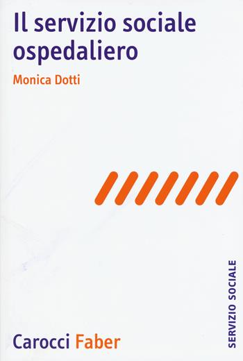 Il servizio sociale ospedaliero - Monica Dotti - Libro Carocci 2015, Il servizio sociale | Libraccio.it