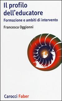 Il profilo dell'educatore. Formazione e ambiti di intervento - Francesca Oggionni - Libro Carocci 2014, I tascabili | Libraccio.it