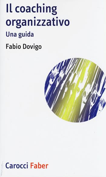 Il coaching organizzativo. Una guida - Fabio Dovigo - Libro Carocci 2014, I tascabili | Libraccio.it