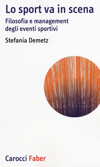 Lo sport va in scena. Filosofia e management degli eventi sportivi - Stefania Demetz - Libro Carocci 2015, I tascabili | Libraccio.it
