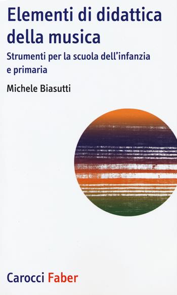 Elementi di didattica della musica. Strumenti per la scuola dell'infanzia e primaria - Michele Biasutti - Libro Carocci 2015, I tascabili | Libraccio.it