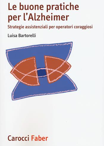 Le buone pratiche per l'Alzheimer. Strategie assistenziali per gli operatori coraggiosi - Luisa Bartorelli - Libro Carocci 2015, I manuali | Libraccio.it