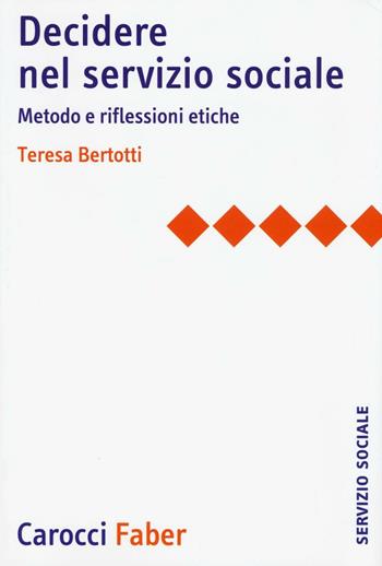 Decidere nel servizio sociale. Metodo e riflessioni etiche - Teresa Bertotti - Libro Carocci 2016, Il servizio sociale | Libraccio.it