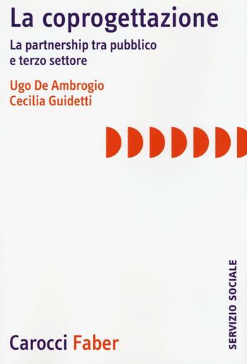 La coprogettazione. La partnership tra pubblico e terzo settore - Ugo De Ambrogio, Cecilia Guidetti - Libro Carocci 2016, Il servizio sociale | Libraccio.it