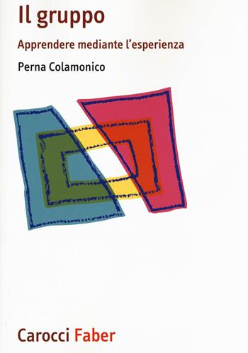 Il gruppo. Apprendere mediante l'esperienza - Perna Colamonico - Libro Carocci 2017, I manuali | Libraccio.it