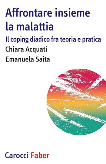 Affrontare insieme la malattia. Il coping diadico fra teoria e pratica - Chiara Acquati, Emanuela Saita - Libro Carocci 2017, I tascabili | Libraccio.it