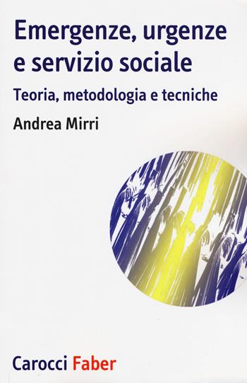 Emergenze, urgenze e servizio sociale. Teoria, metodologia e tecniche - Andrea Mirri - Libro Carocci 2018, I tascabili | Libraccio.it
