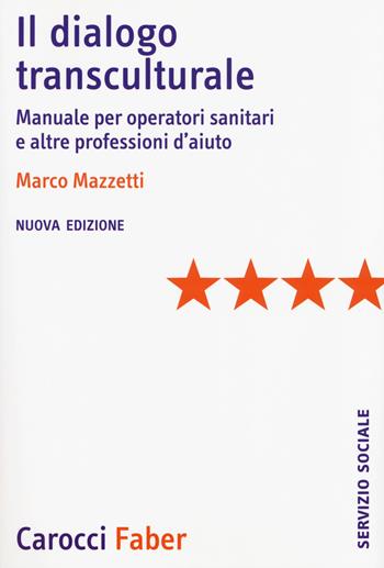 Il dialogo transculturale. Manuale per operatori sanitari e altre professioni di aiuto. Nuova ediz. - Marco Mazzetti - Libro Carocci 2018, Il servizio sociale | Libraccio.it