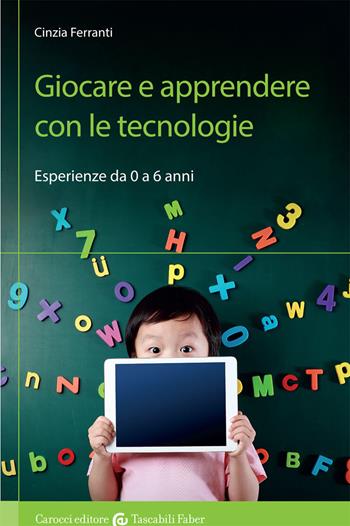 Giocare e apprendere con le tecnologie. Esperienze da 0 a 6 anni - Cinzia Ferranti - Libro Carocci 2018, I tascabili | Libraccio.it