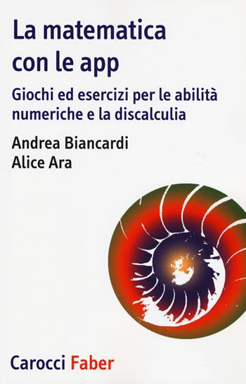 La matematica con le app. Giochi ed esercizi per le abilità numeriche e la discalculia - Andrea Biancardi, Alice Ara - Libro Carocci 2018, I tascabili | Libraccio.it