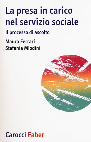 La presa in carico nel servizio sociale. Il processo di ascolto - Mauro Ferrari, Stefania Miodini - Libro Carocci 2018, I tascabili | Libraccio.it