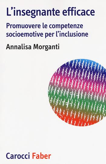 L'insegnante efficace. Promuovere le competenze socioemotive per l'inclusione - Annalisa Morganti - Libro Carocci 2018, Tascabili. Didattica efficace | Libraccio.it