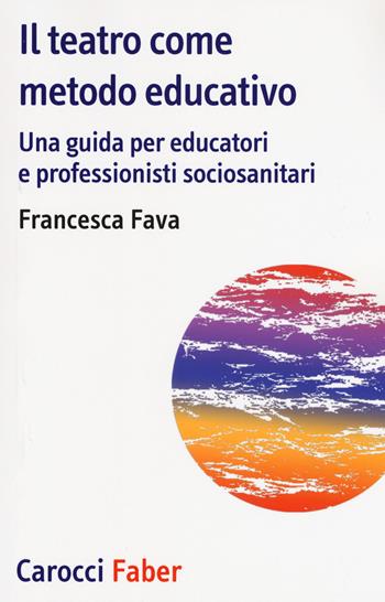 Il teatro come metodo educativo. Una guida per educatori e professionisti socioanitari - Francesca Fava - Libro Carocci 2018, I tascabili | Libraccio.it