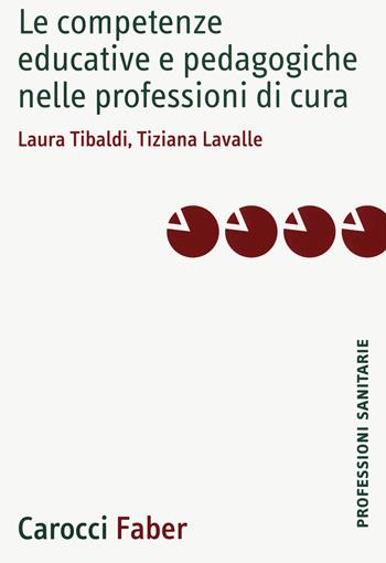Le competenze educative e pedagogiche nelle professioni di cura - Laura Tibaldi, Tiziana Lavalle - Libro Carocci 2020, Le professioni sanitarie | Libraccio.it