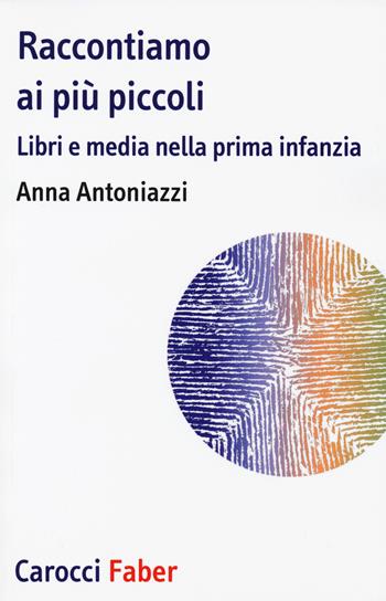 Raccontiamo ai più piccoli. Libri e media nella prima infanzia - Anna Antoniazzi - Libro Carocci 2019 | Libraccio.it