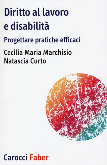 Diritto al lavoro e disabilità. Progettare pratiche efficaci - Cecilia Maria Marchisio, Natascia Curto - Libro Carocci 2019, I tascabili | Libraccio.it